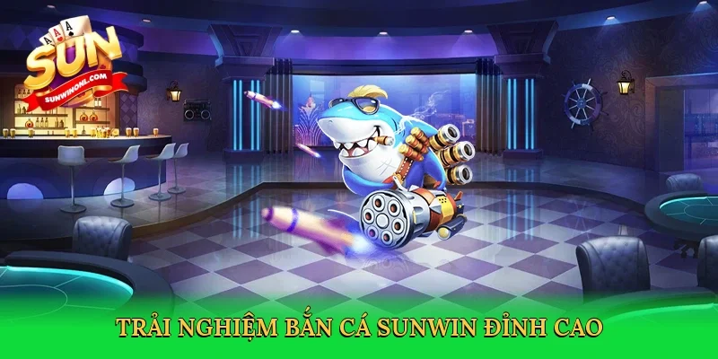 Trải nghiệm bắn cá Sunwin đỉnh cao