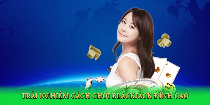 Trải nghiệm cách chơi blackjack đỉnh cao