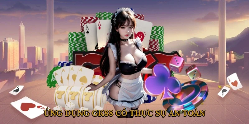 Ứng dụng GK88 có thực sự an toàn